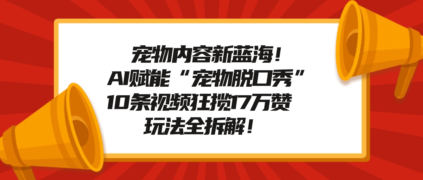 宠物内容新蓝海!AI赋能“宠物脱口秀”,10条视频狂揽17万赞,玩法全拆解!-副业金库