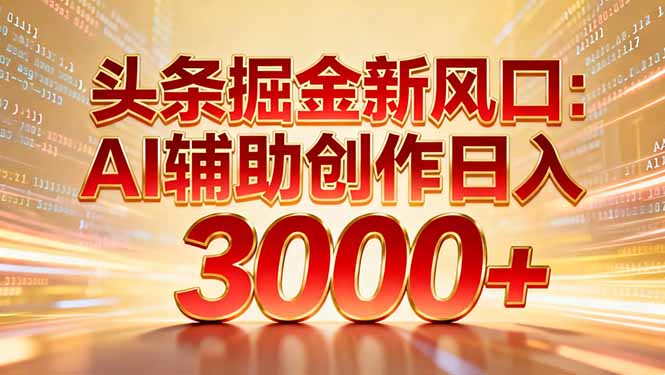 头条掘金新风口：AI辅助创作日入3000+，矩阵玩法当天启动隔天见效-副业金库