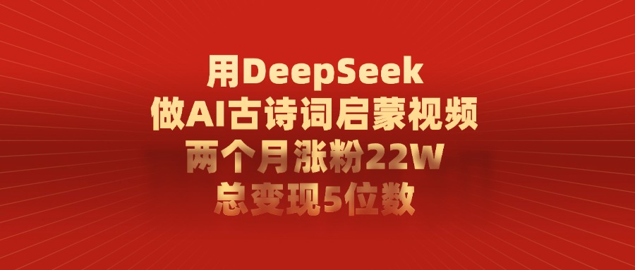 利用DeepSeek做AI古诗词启蒙视频,两个月直接涨粉22W,总变现5位数-副业金库
