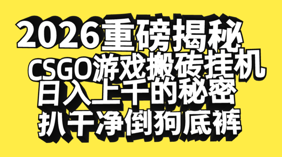 2026开年重磅解密，CSGO游戏搬砖挂机日入上千的秘密，把倒狗的底裤扒干净，毫无保留-副业金库