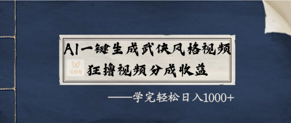 AI一键生成武侠风格视频,视频号分成收益狂撸,学完轻松日入1000+-副业金库