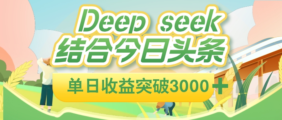 deep seek 结合今日头条，单日收益可突破 3000+，只需要简单的复制粘贴即可-副业金库