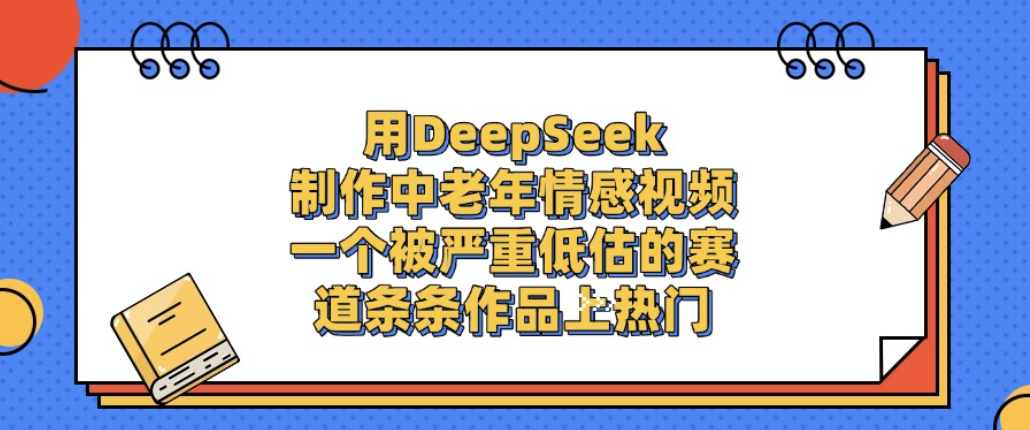 用DeepSeek制作中老年情感视频，一个被严重低估的赛道，条条作品上热门!-副业金库
