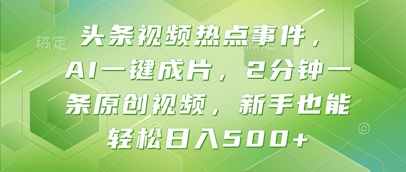 头条视频热点事件， AI一键成片，2分钟一条原创视频，新手也能轻松日入500+！-副业金库