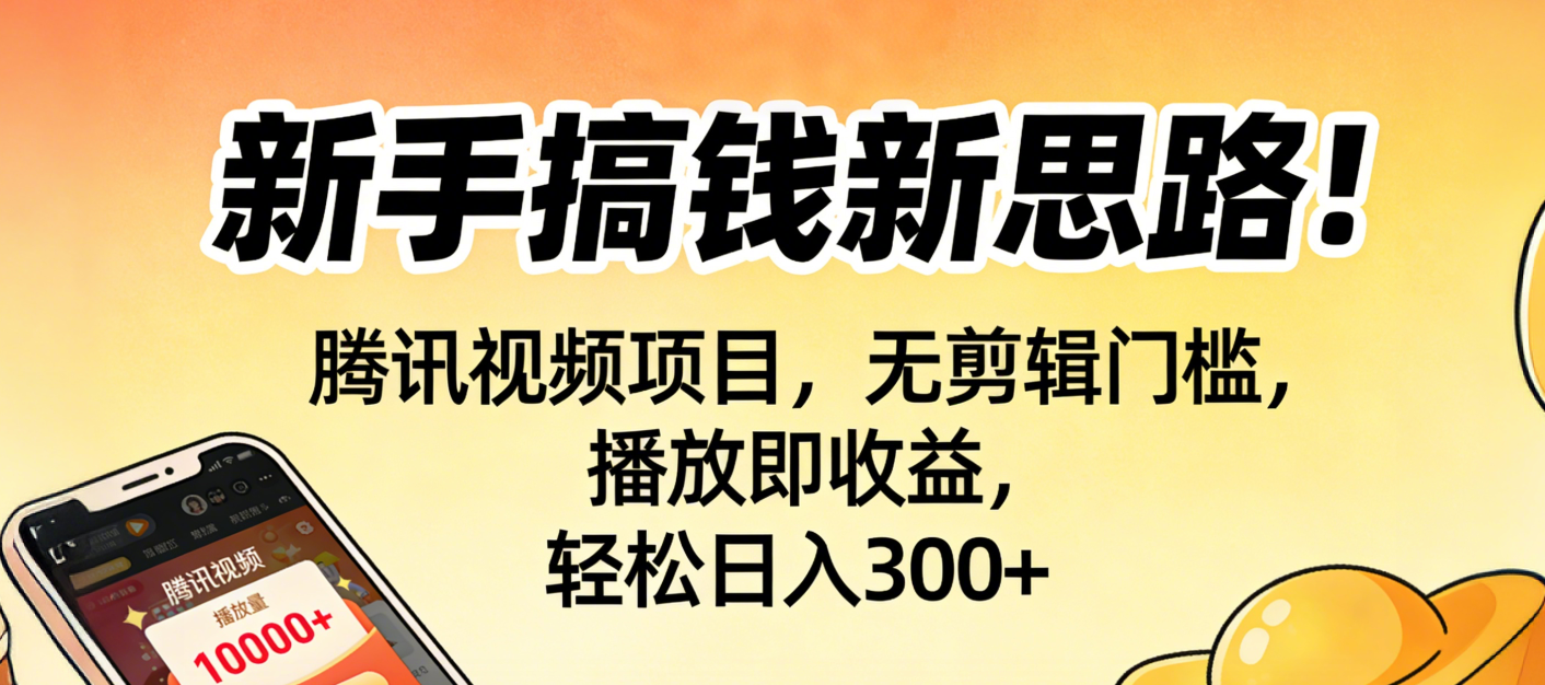 新手搞钱新思路！腾讯视频项目，无剪辑门槛，播放即收益，轻松日入300+-副业金库