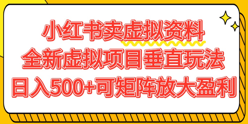 小红书卖虚拟资料500+，全新虚拟项目垂直玩法，可矩阵放大盈利！-副业金库