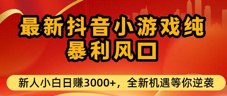 最新抖音小游戏纯暴利风口!小白单日稳赚3000+,全新机遇千万别错过-副业金库