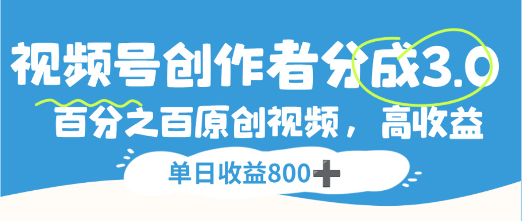 视频号创作者分成3.0,100%原创视频高收益,单日可收益800+-副业金库