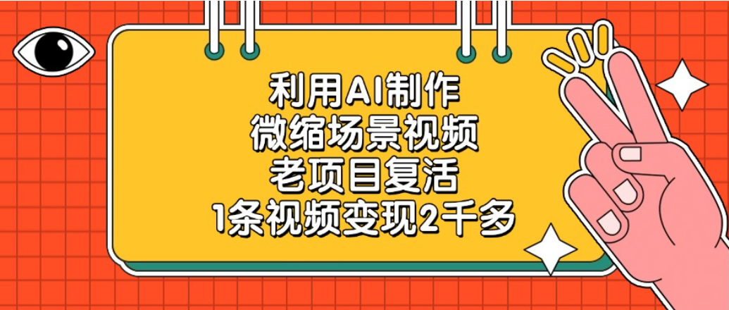 老项目复活项目，利用AI制作微缩场景视频，1条视频变现2千多-副业金库