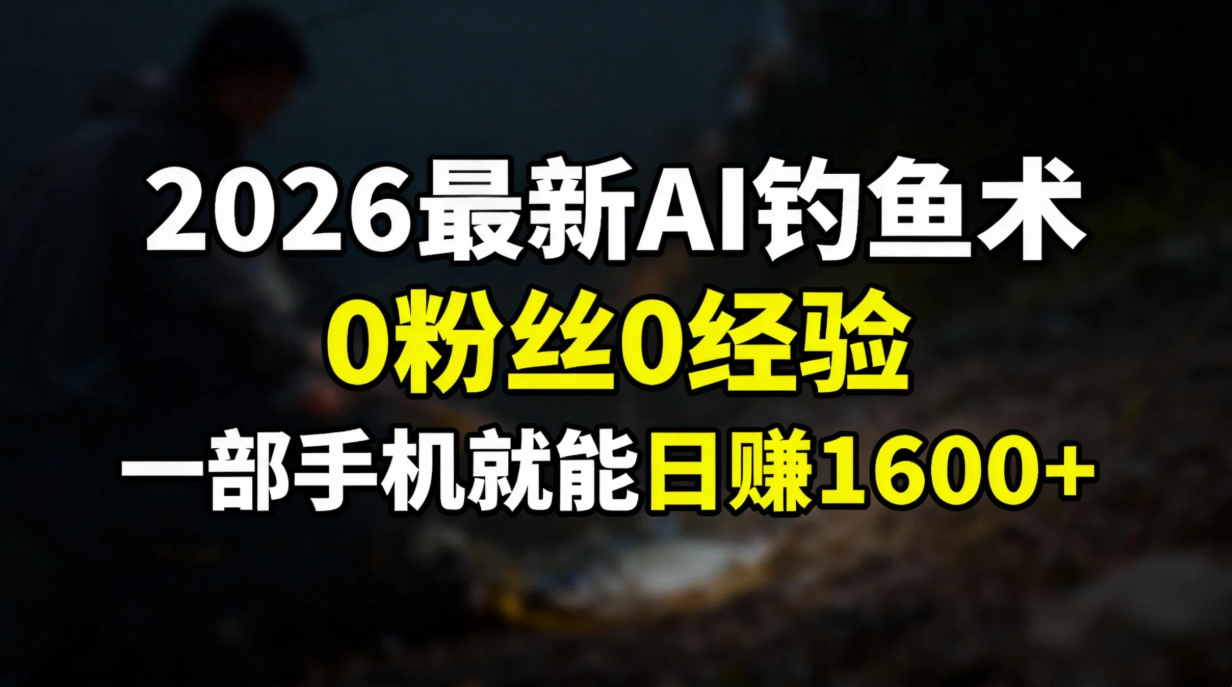 2026最新AI钓鱼术:0粉丝0经验，一部手机就能开启赚钱模式-副业金库