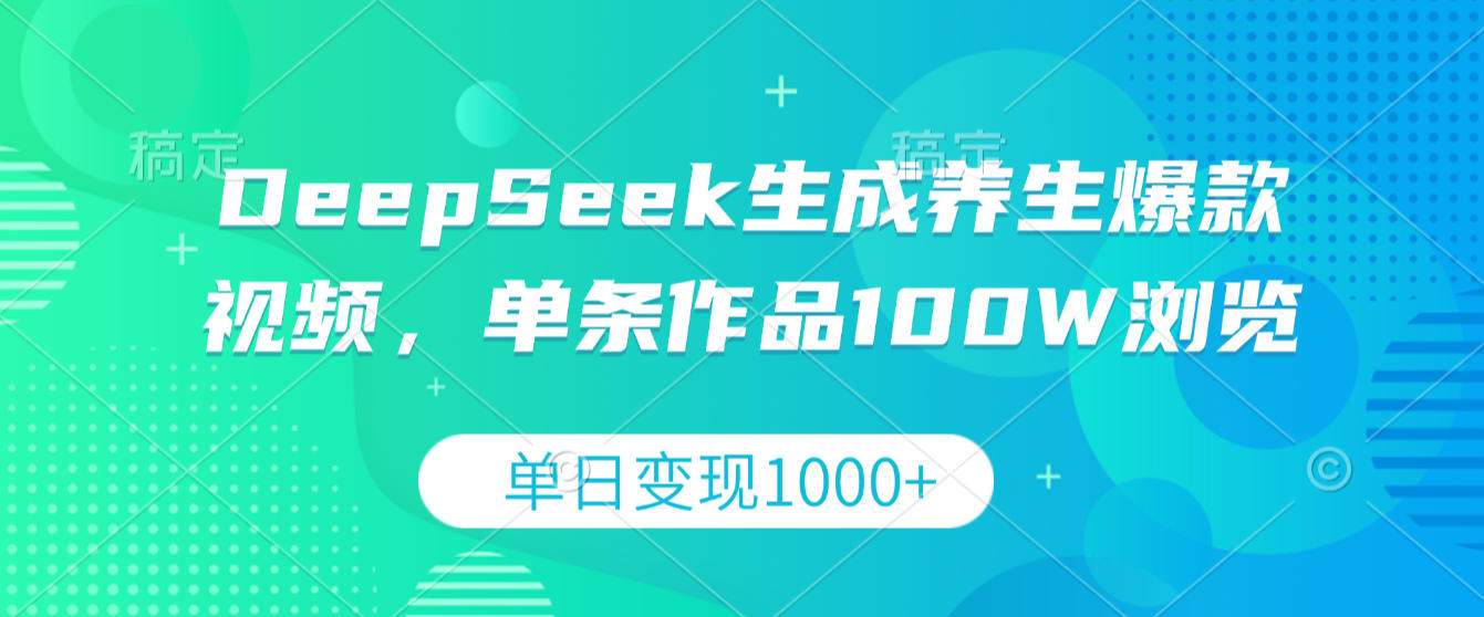 DeepSeek生成养生爆款视频,单条作品100W浏览,单日变现1000+-副业金库