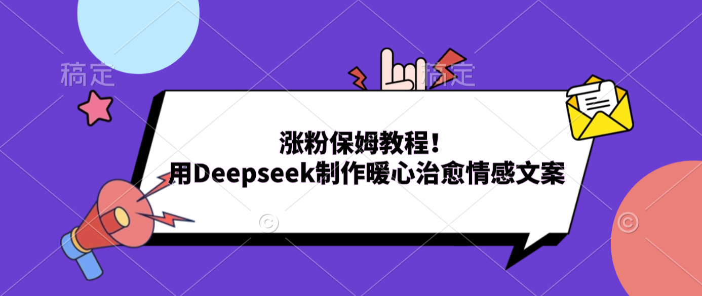 涨粉保姆教程！用Deepseek制作暖心治愈情感文案-副业金库