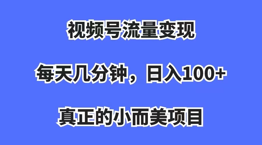 视频号流量变现，每天几分钟，收入100 ，真正的小而美项目-副业金库