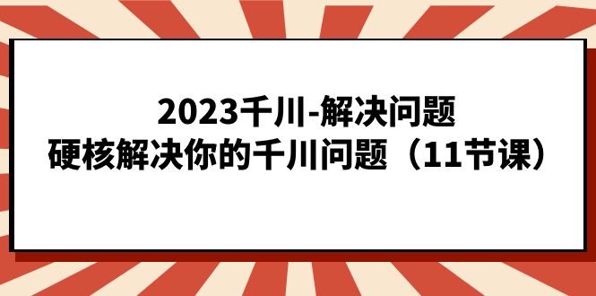 2023千川-解决问题，硬核解决你的千川问题（11节课）-副业金库