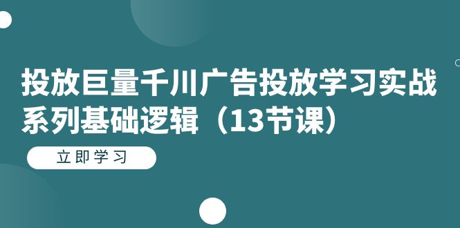 投放巨量千川广告投放学习实战系列基础逻辑（13节课）-副业金库