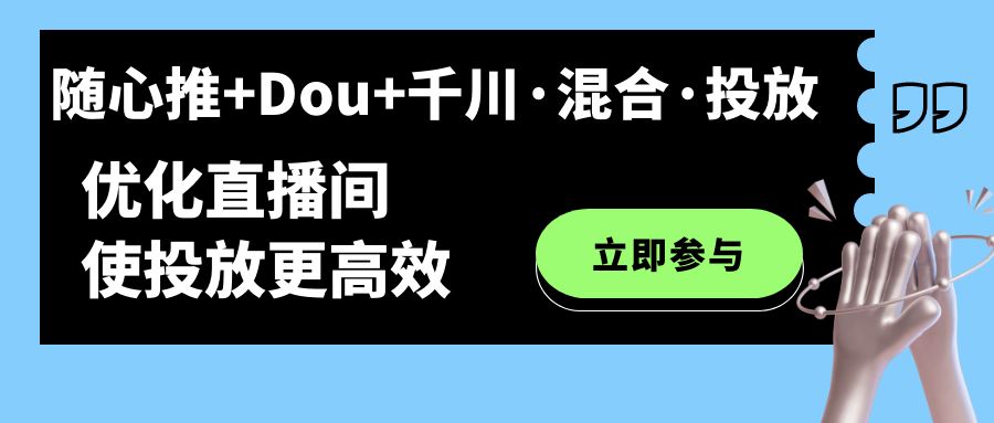 随心推 Dou 千川·混合·投放新玩法，优化直播间使投放更高效-副业金库