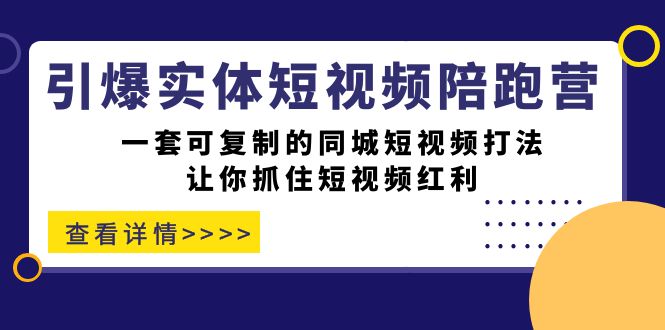 引爆实体-短视频陪跑营，一套可复制的同城短视频打法，让你抓住短视频红利-副业金库