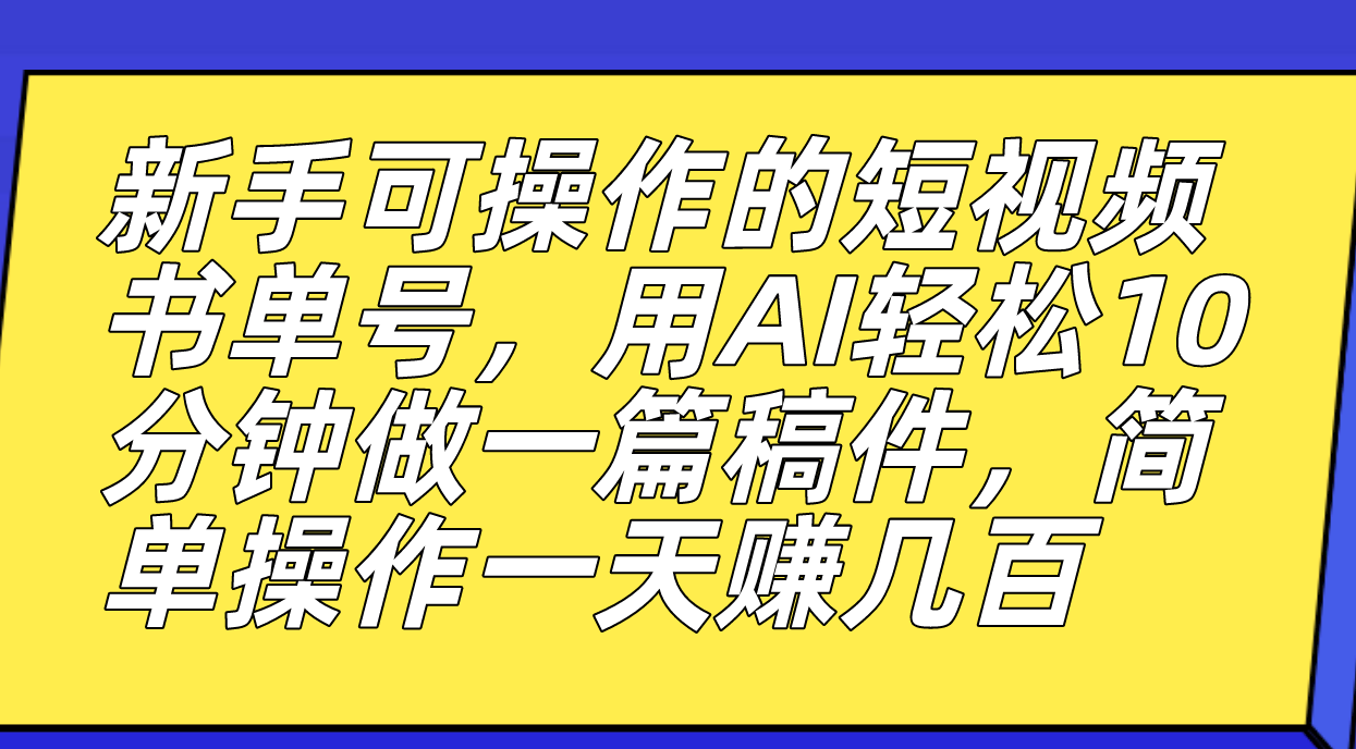 新手可操作的短视频书单号,用AI轻松10分钟做一篇稿件,一天轻松赚几百-副业金库