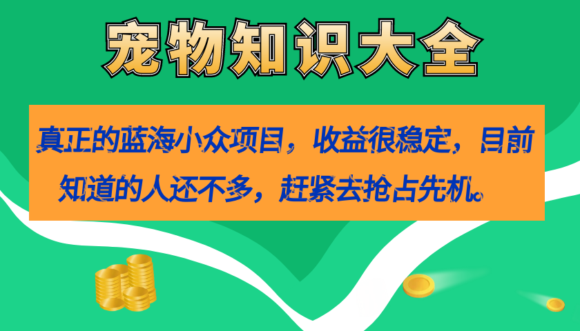 真正的蓝海小众项目,宠物知识大全,收益很稳定(教务 素材)-副业金库