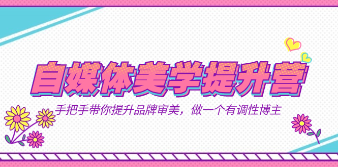 自媒体-美学提升营  手把手带你提升-品牌审美，做一个有调性博主（11节课）-副业金库