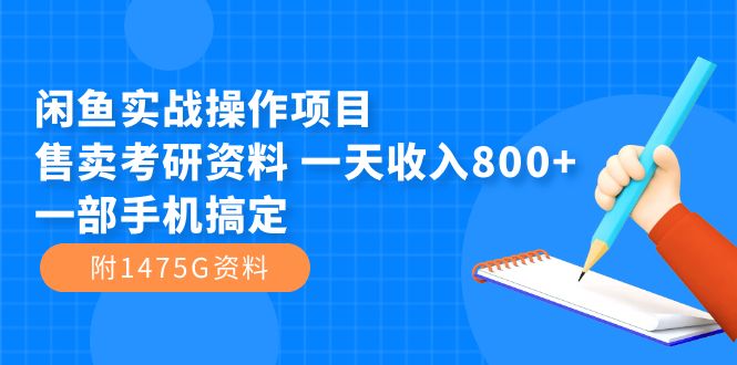 闲鱼实战操作项目，售卖考研资料 一天收入800 一部手机搞定（附1475G资料）-副业金库