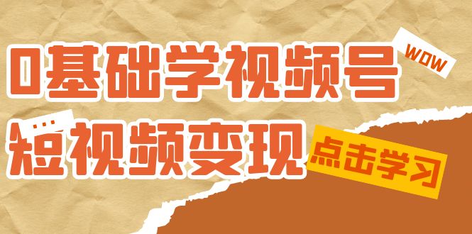 0基础学-视频号短视频变现：适合新人学习的短视频变现课（10节课）-副业金库