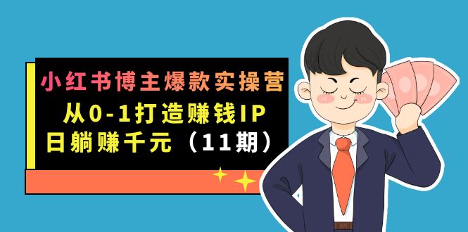 小红书博主爆款实操营·第11期：从0-1打造赚钱IP，日躺赚千元，9月完结新课-副业金库