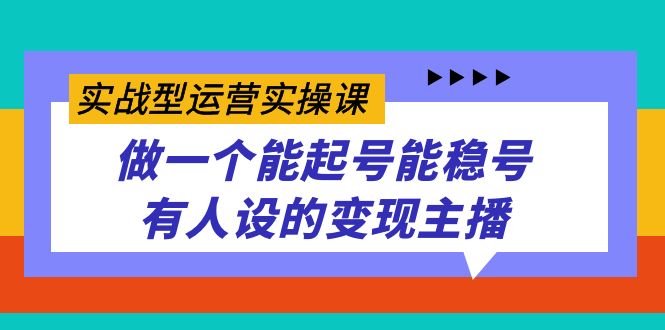 实战型运营实操课，做一个能起号能稳号有人设的变现主播-副业金库