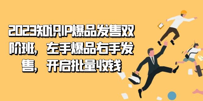 2023知识IP-爆品发售双 阶班，左手爆品右手发售，开启批量收钱-副业金库