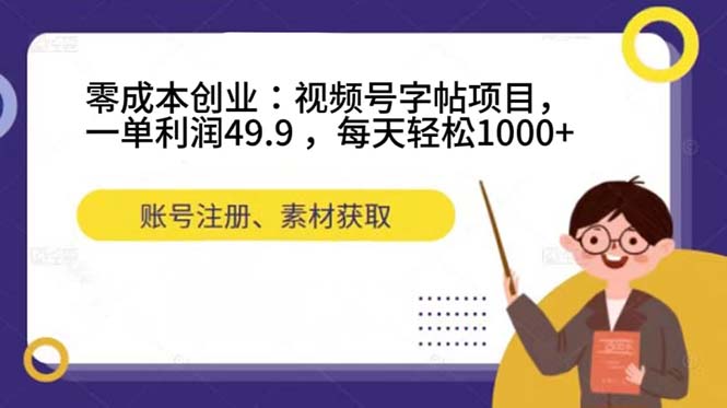 零成本创业：视频号字帖项目，一单利润49.9 ，每天轻松1000-副业金库