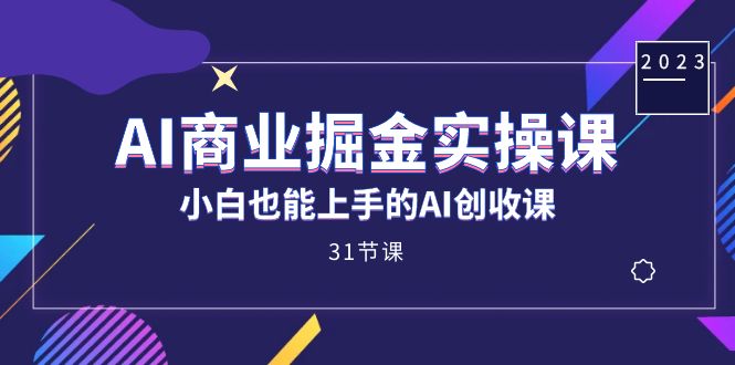 AI商业掘金实操课，小白也能上手的AI创收课（31课）-副业金库