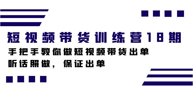 短视频带货训练营18期，手把手教你做短视频带货出单，听话照做，保证出单-副业金库