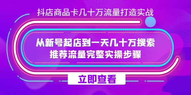 抖店-商品卡几十万流量打造实战，从新号起店到一天几十万搜索、推荐流量-副业金库