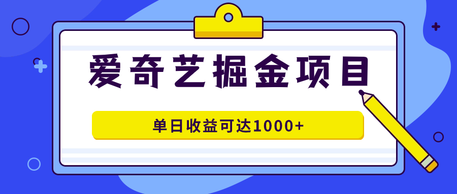 爱奇艺掘金项目，一条作品几分钟完成，可批量操作，单日收益可达1000-副业金库