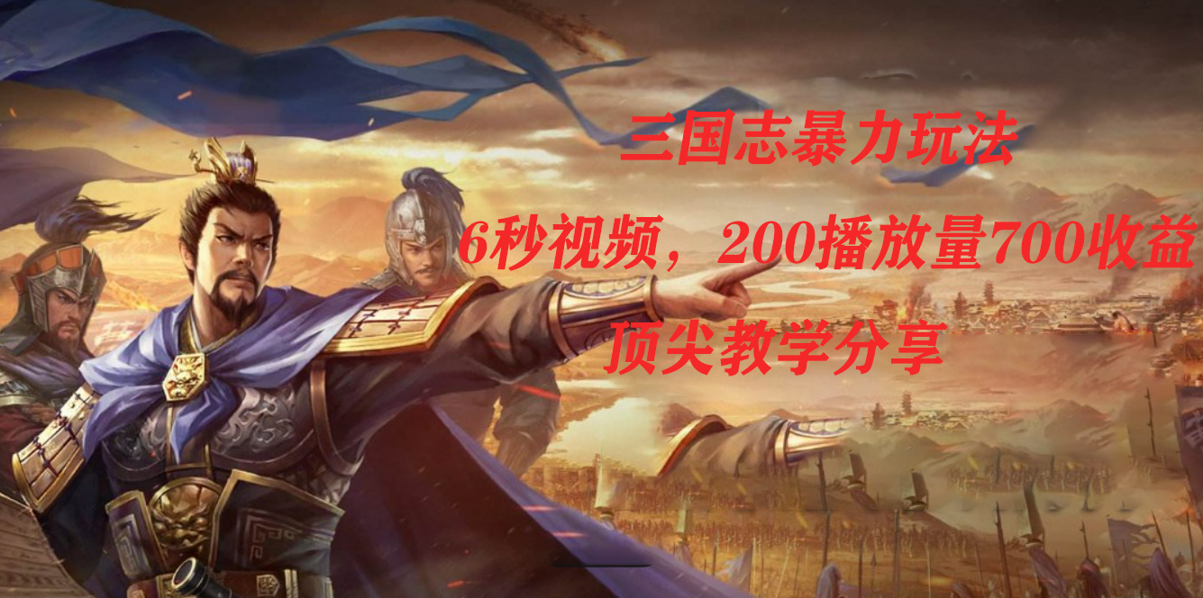三国志暴力玩法,6秒视频,200播放量700收益,顶尖教学分享-副业金库