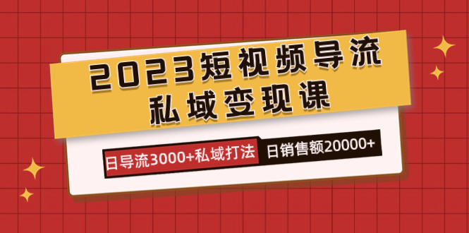 2023短视频导流·私域变现课，日导流3000 私域打法  日销售额2w-副业金库