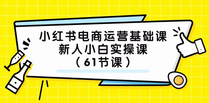 小红书电商运营基础课，新人小白实操课（61节课）-副业金库