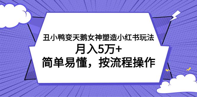 丑小鸭变天鹅女神塑造小红书玩法，月入5万 ，简单易懂，按流程操作-副业金库
