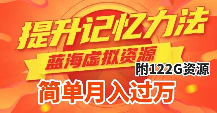 提升高效记忆力法，蓝海虚拟资源项目，成交简单，多种变现方式，月入过万-副业金库