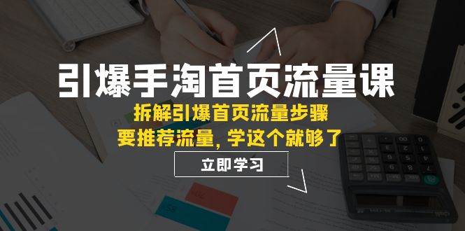 引爆-手淘首页流量课:拆解引爆首页流量步骤,要推荐流量,学这个就够了-副业金库