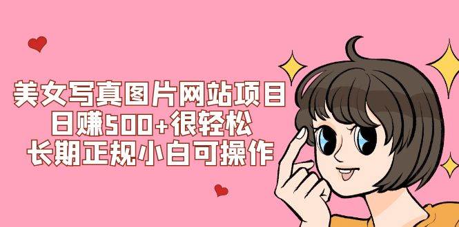 美女写真图片网站项目日赚500 很轻松，长期正规小白可操作 (搭建教程 源码)-副业金库
