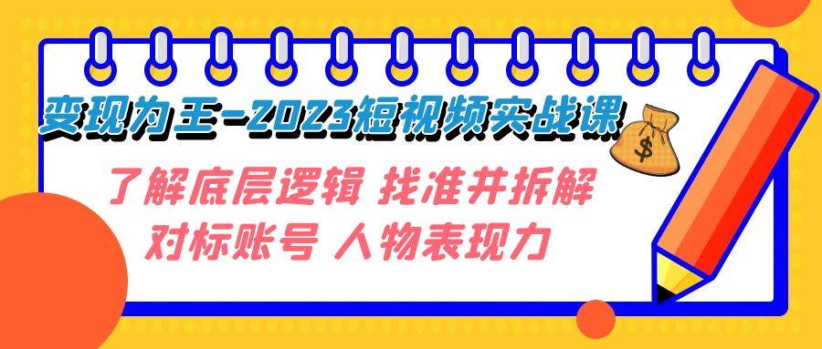 变现·为王-2023短视频实战课 了解底层逻辑 找准并拆解对标账号 人物表现力-副业金库