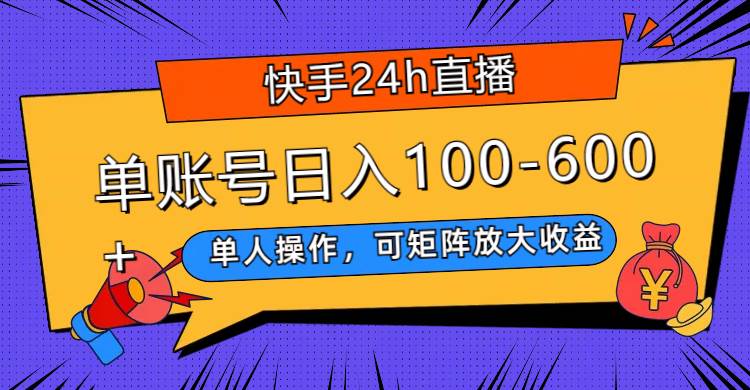 快手24h直播，单人操作，可矩阵放大收益，单账号日入100-600-副业金库