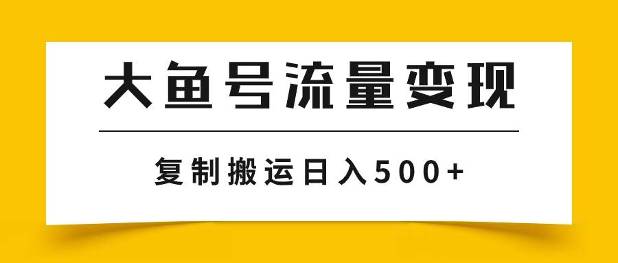大鱼号流量变现玩法，播放量越高收益越高，无脑搬运复制日入500-副业金库