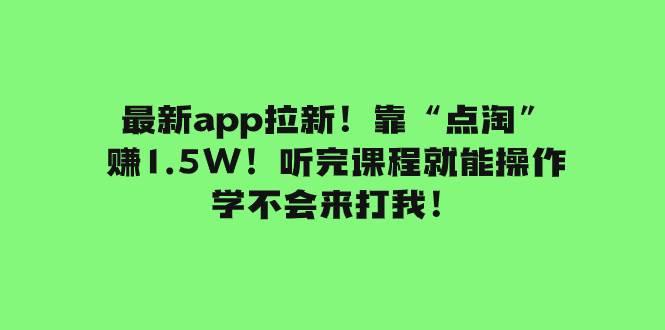 最新app拉新！靠“点淘”赚1.5W！听完课程就能操作！学不会来打我！-副业金库