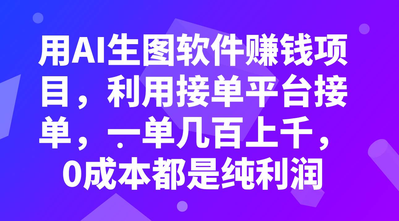 用AI生图软件赚钱项目，利用接单平台接单，一单几百上千，0成本都是纯利润-副业金库