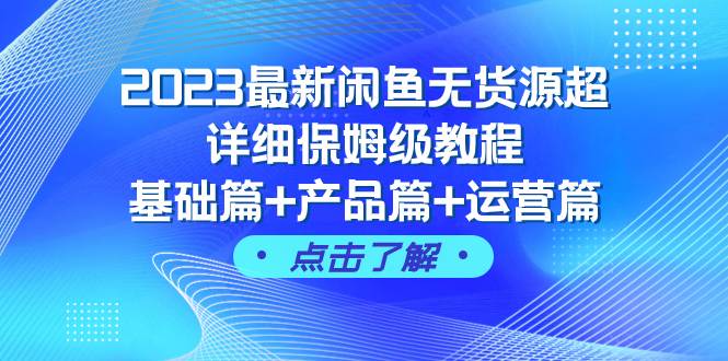 2023最新闲鱼无货源超详细保姆级教程，基础篇 产品篇 运营篇（43节课）-副业金库