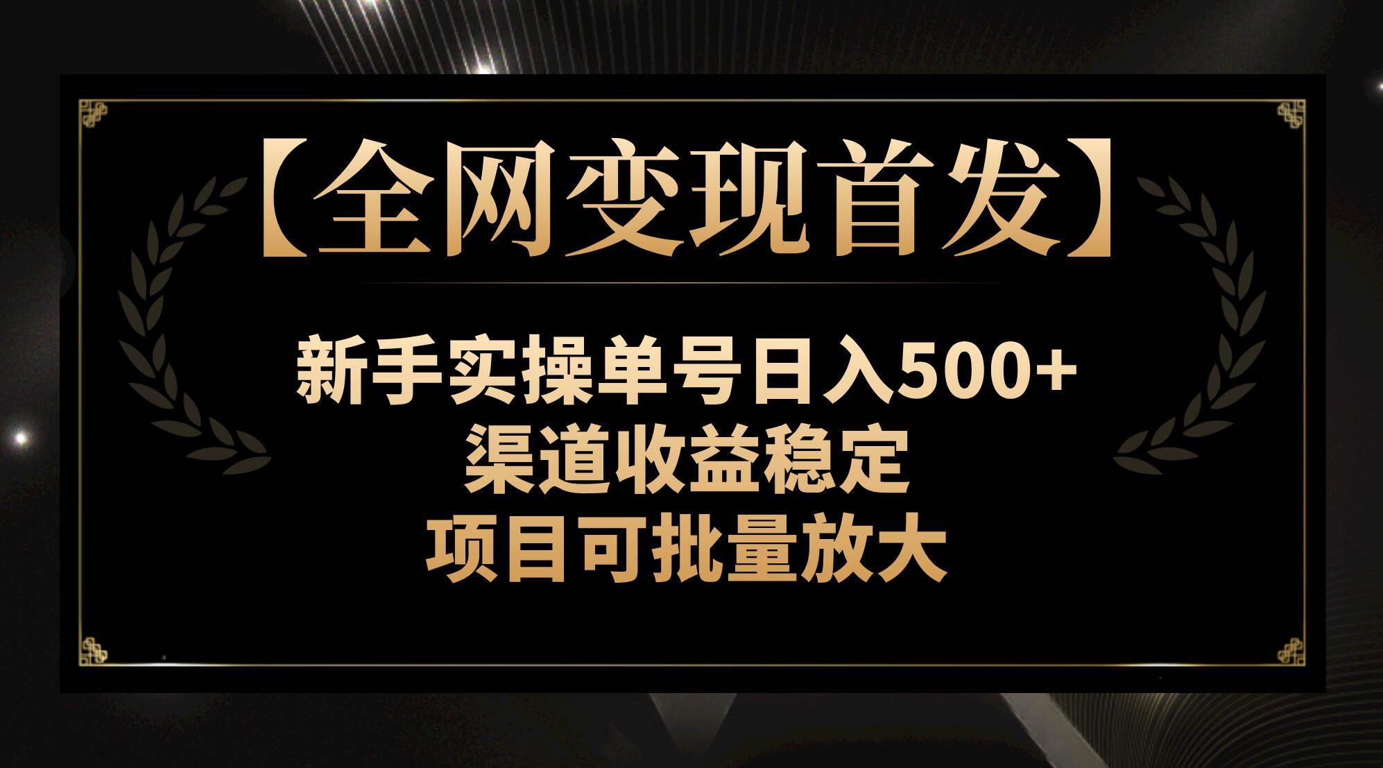 【全网变现首发】新手实操单号日入500 ，渠道收益稳定，项目可批量放大-副业金库