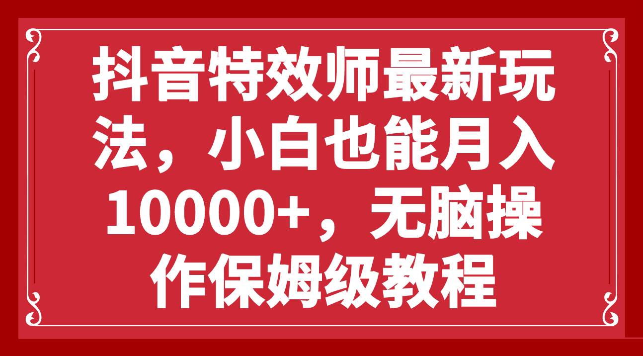 抖音特效师最新玩法，小白也能月入10000 ，无脑操作保姆级教程-副业金库