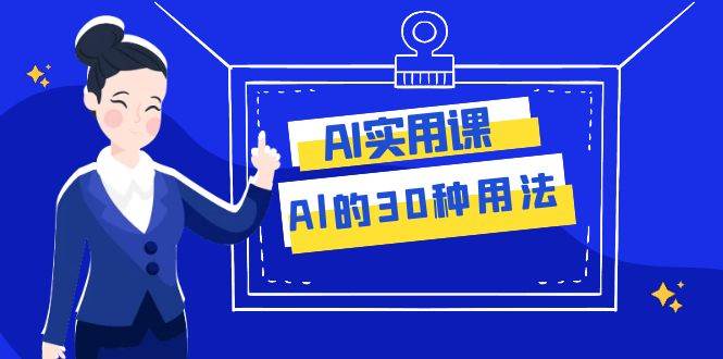 AI·实用课：Al的·30种用法，工作效率提升数倍（31节课）-副业金库